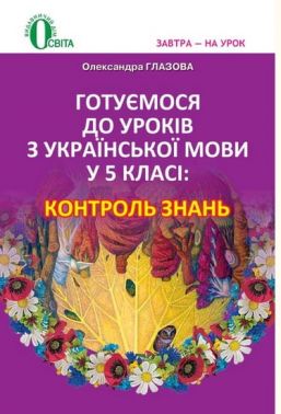 Контроль знань Готуємось до уроків Українська мова 5 клас Нова програма Авт: Глазова О. П. Вид-во: Освіта - розробки уроків п'ятий клас