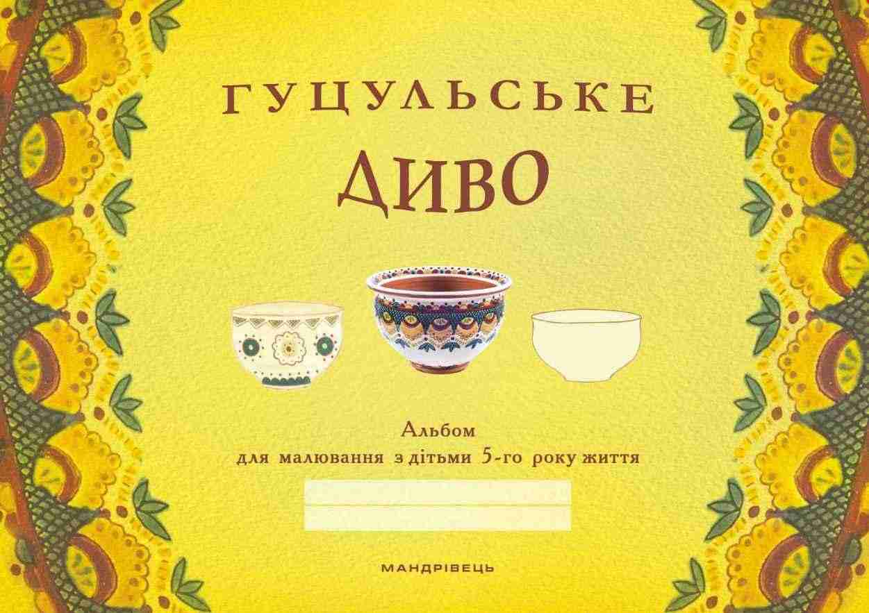 Гуцульське диво альбом для малювання з дітьми 5-го року життя Мандрівець Гуцульське диво альбом для малювання з дітьми 5-го року життя Мандрівець