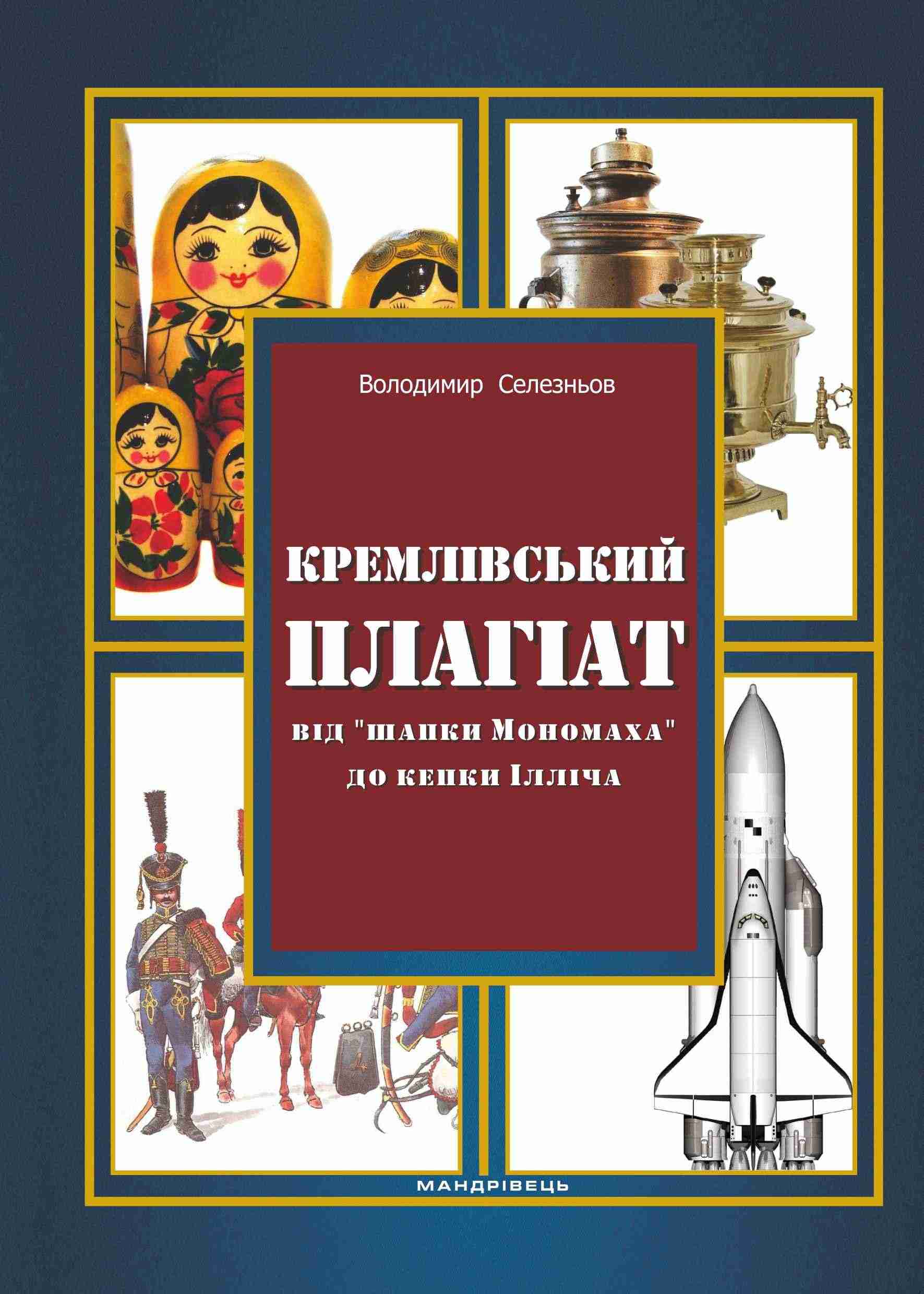 Кремлівський плагіат від «шапки Мономаха» до кепки Ілліча Авт: Володимир Селезньов Вид-во: Мандрівець - Сучасні автори