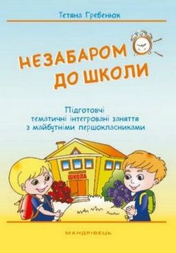 Незабаром до школи! Підготовчі тематичні інтегровані заняття з майбутніми першокласниками Незабаром до школи! Підготовчі тематичні інтегровані заняття з майбутніми першокласниками - Підготовка до школи
