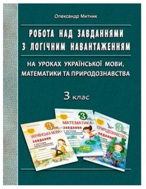 Робота над завданнями з логічним навантаженням на уроках української мови математики та природознавства 3 клас Авт: Митник О.Я. Вид-во: Мандрівець - Методика Математика 3 клас НУШ