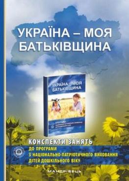 Україна – моя Батьківщина : конспекти занять із національно-патріотичного виховання дітей дошкільного віку