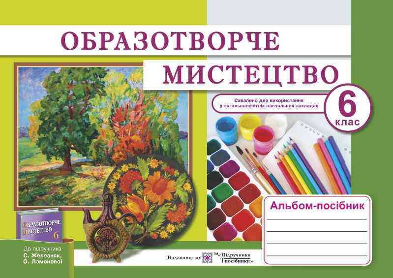 Альбом-посібник Образотворче мистецтво 6 клас До підручника С. Железняк О. Ламонової Авт: Демчак С. Вид-во: Підручники і посібники - Зошити з образотворчого мистецтва 6 клас НУШ