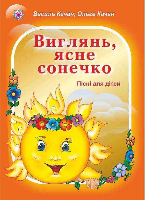 Виглянь ясне сонечко Пісні для дітей дошкільного та молодшого шкільного віку Качан В. Підручники і посібники Виглянь ясне сонечко Пісні для дітей дошкільного та молодшого шкільного віку Качан В. Підручники і посібники