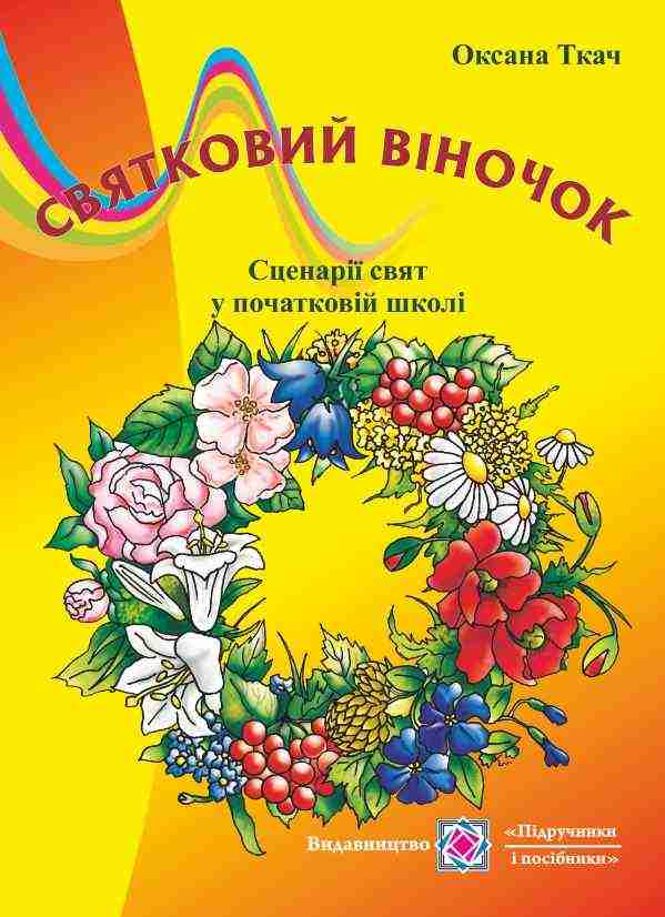 Святковий віночок Сценарії свят в початкових класах Ткач О. Підручники і посібники Святковий віночок Сценарії свят в початкових класах Ткач О. Підручники і посібники - Виховна робота Години спілкування 1 клас НУШ