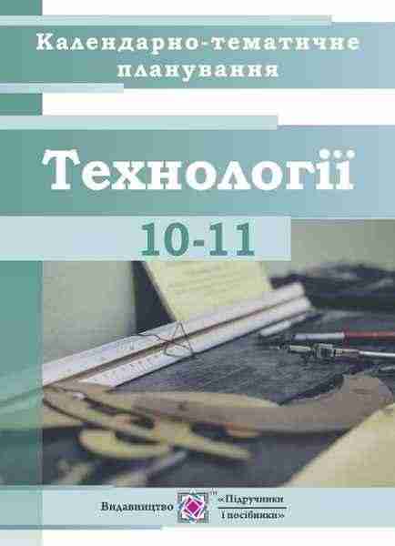 Календарно-тематичне планування уроків Технології 10–11 класи 2019-2020 н.р. Репіленко Л. Підручники і посібники - Методика для вчителя 10 клас Оновлена програма