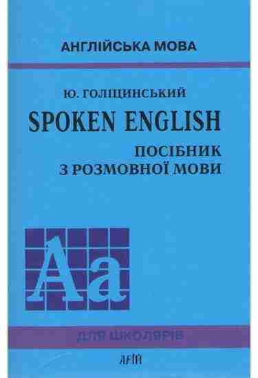 Англійська мова SPOKEN ENGLISH Посібник з розмовної мови Авт: Голіцинський Ю. Вид: Арій - Посібники з Англійської для шкіл