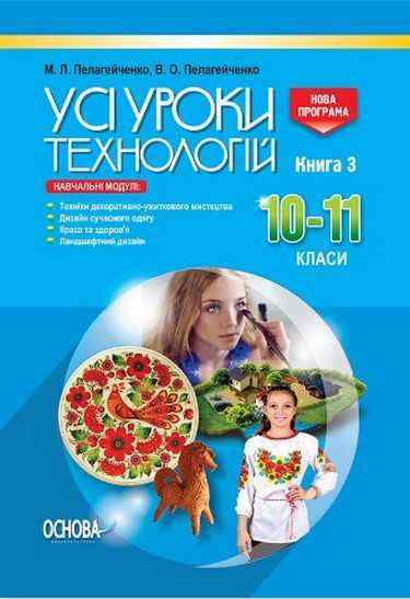 Усі уроки технологій 10–11 класи Книга 3 Техніки декоративно-ужиткового мистецтва Дизайн сучасного одягу Нова програма Авт: Пелагейченко М. Вид: Основа - Методика для вчителя 10 клас Оновлена програма