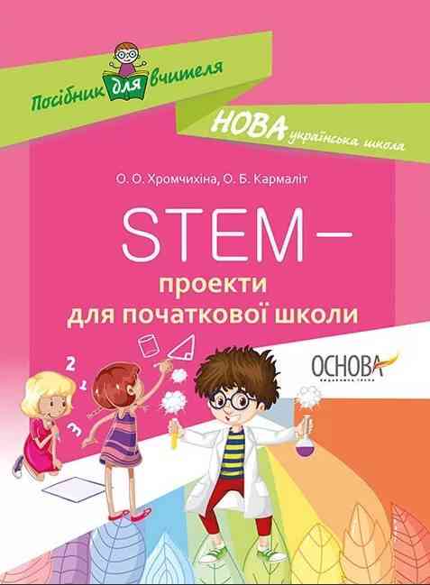 Посібник для вчителя STEM-проекти для початкової школи НУШ Авт: Хромчихіна О.О. Кармаліт О.Б. Вид-во: Основа Посібник для вчителя STEM-проекти для початкової школи НУШ Авт: Хромчихіна О.О. Кармаліт О.Б. Вид-во: Основа