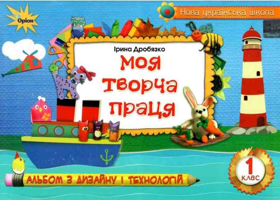 Альбом з дизайну і технологій Моя творча праця 1 клас НУШ Авт: Дробязко І.І. Вид-во: Оріон - Зошити Трудове навчання 1 клас НУШ