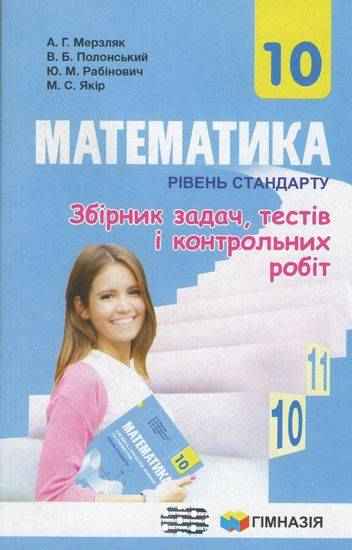 Збірник задач тестів і контрольних робіт Математика 10 клас Рівень стандарту Програма 2018 Авт: Мерзляк А. Полонський В. Рабінович Ю. Якір М. Вид: Гімназія