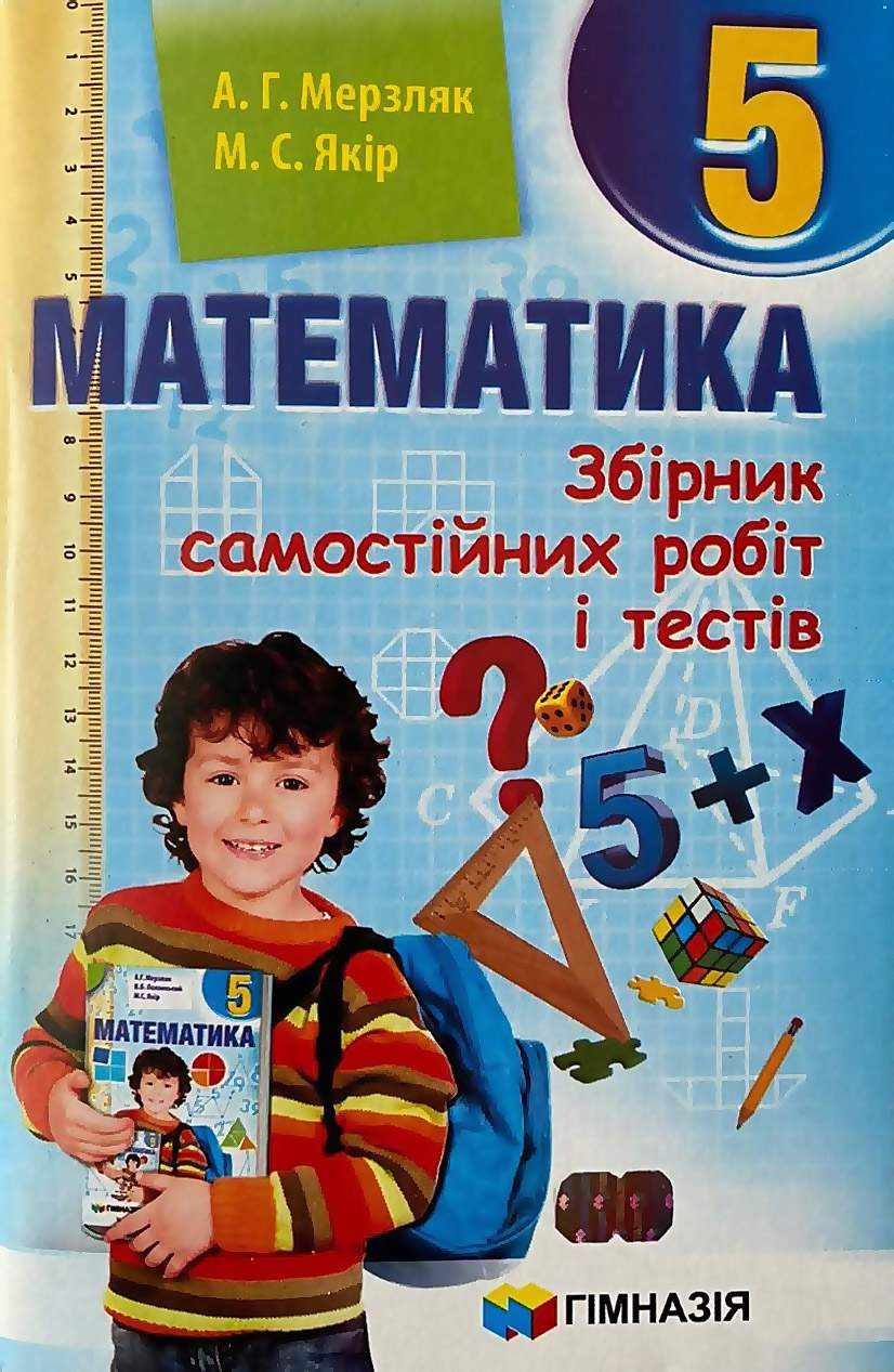 Збірник самостійних робіт і тестів Математика 5 клас Нова програма Авт: Мерзляк А.Г. Якір М.С. Вид-во: Гімназія Збірник самостійних робіт і тестів Математика 5 клас Нова програма Авт: Мерзляк А.Г. Якір М.С. Вид-во: Гімназія