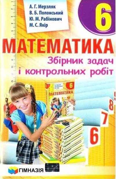 Збірник задач і контрольних робіт Математика 6 клас Нова програма Авр: А.Г. Мерзляк В.Б. Полонський Ю.М. Рабінович М.С. Якір Вид-во: Гімназія Збірник задач і контрольних робіт Математика 6 клас Нова програма Авр: А.Г. Мерзляк В.Б. Полонський Ю.М. Рабінович М.С. Якір Вид-во: Гімназія