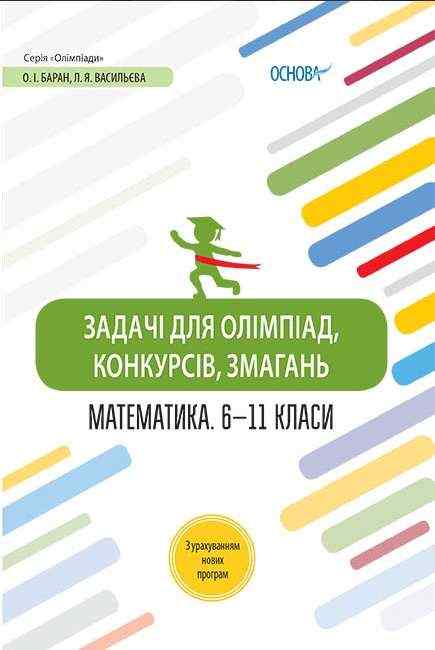 Задачі для олімпіад конкурсів змагань Математика 6–11 класи Баран О. Основа - Довідники з Математики Алгебри Геометрії