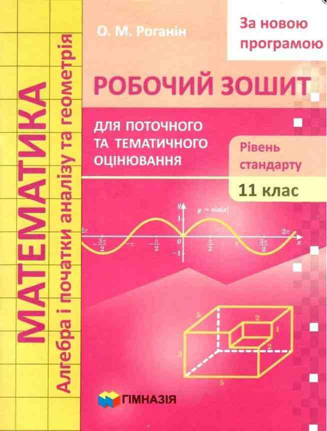Математика 11 клас Робочий зошит для поточного і тематичного оцінювання Рівень стандарту За новою програмою Роганін О. Гімназія Математика 11 клас Робочий зошит для поточного і тематичного оцінювання Рівень стандарту За новою програмою Роганін О. Гімназія