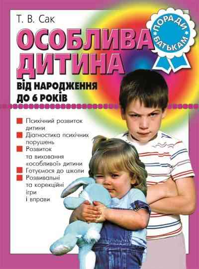 Особлива дитина від народження до 6 років Сак Т. Літера Особлива дитина від народження до 6 років Сак Т. Літера - Методика виховання "Особливих" дітей
