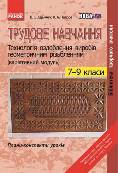 Плани-конспекти уроків Трудове навчання Технологія оздоблення виробів геометричним різьбленням 7-9 класи Нова 11-річна школа Авт: Адамчук В.Є. Петров Я.А. Вид-во: Ранок - Методика Трудове навчання 7 клас НУШ