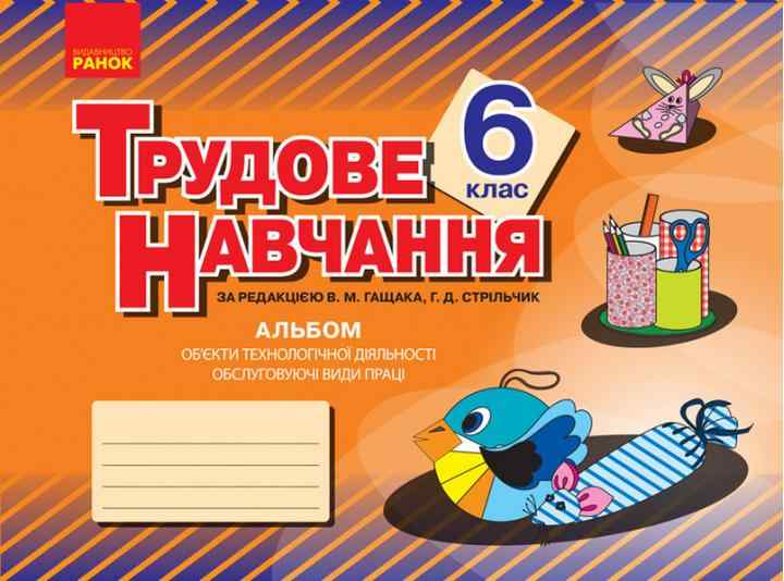 Альбом Трудове навчання Об’єкти технологічної діяльності Обслуговуючі види праці 6 клас Нова програма Авт: В.М.Гащак Г.Д. Стрільчик Вид-во: Ранок - Зошити з трудового навчання 6 клас НУШ