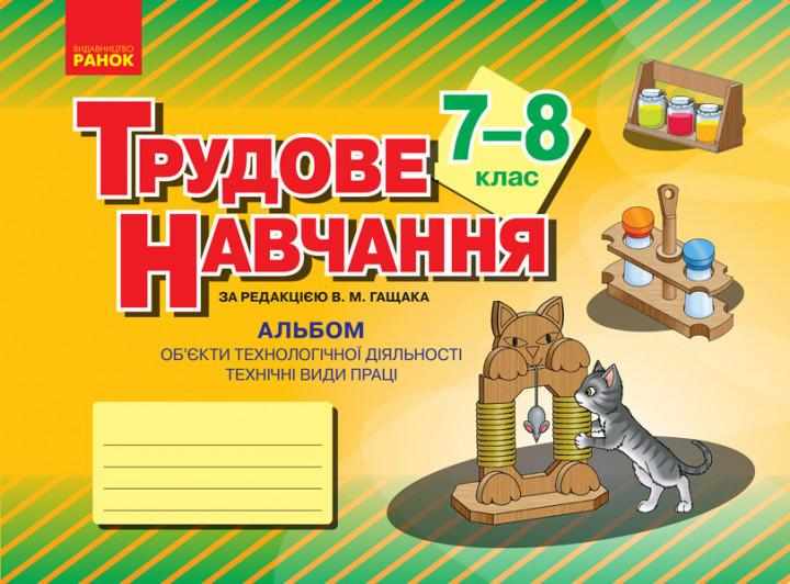Альбом Трудове навчання Об’єкти технологічної діяльності Техничні види праці хлопці  7-8 класи Авт: Гащак В.М. Вид-во: Ранок - Зошити Трудове навчання 7 клас НУШ