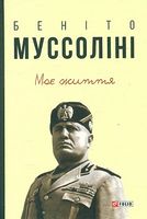 Моє життя Авт: Беніто Муссоліні Вид-во: Фоліо Моє життя Авт: Беніто Муссоліні Вид-во: Фоліо - Життя Видатних Людей