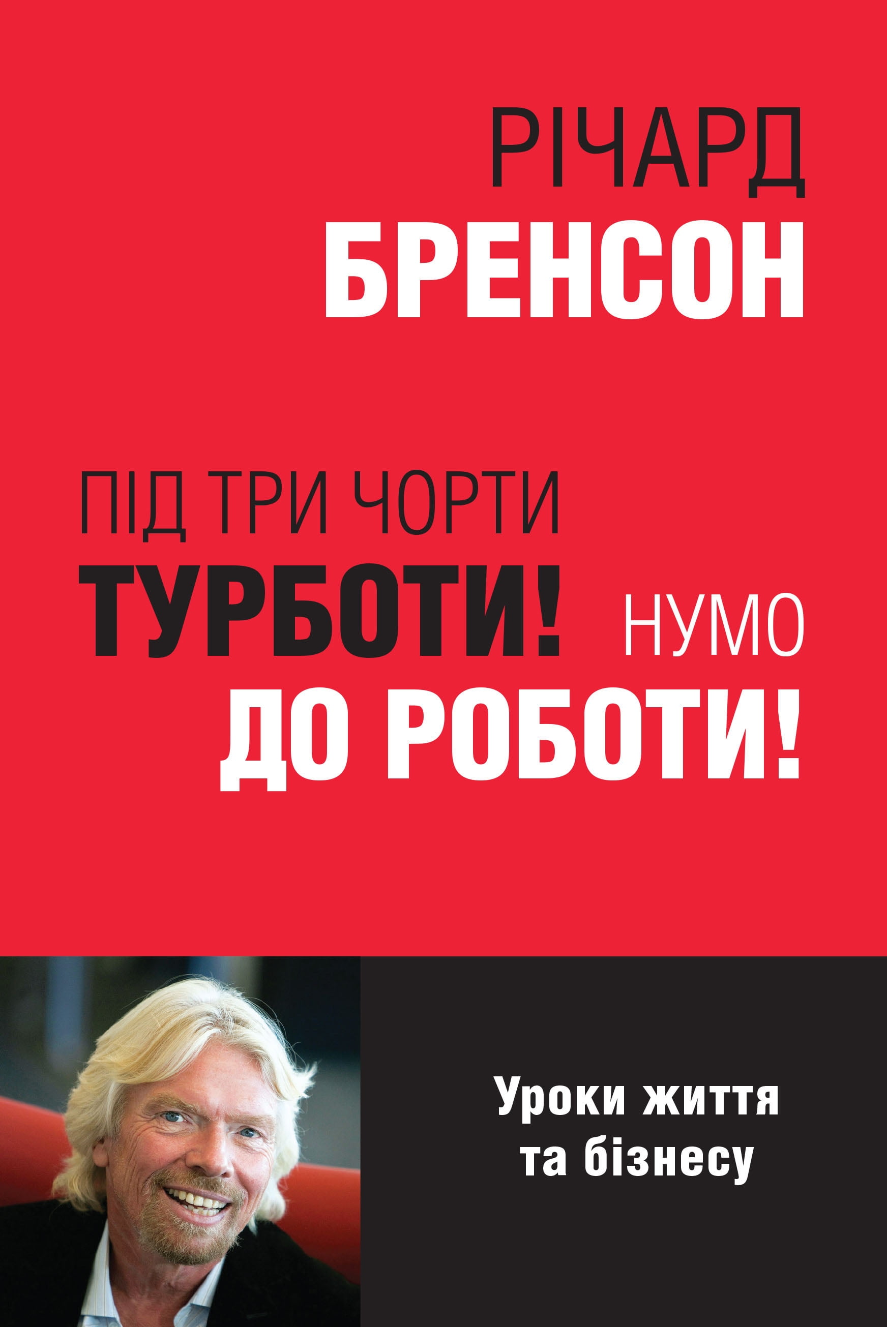 Під три чорти турботи! Нумо до роботи! Авт: Річард Бренсон Вид-во: КМ-БУКС - фото 1