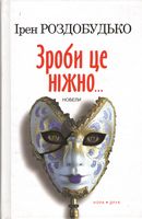 Зроби це ніжно... Новели Авт: Ірен Роздобудько Вид-во: Нора-Друк - Українська проза