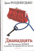 Дванадцять, або Виховання жінки в умовах, не придатних до життя Авт: Ірен Роздобудько Вид-во: Нора-Друк