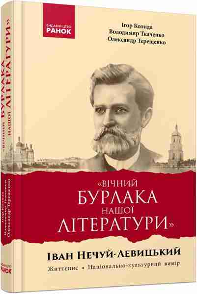 Вічний бурлака нашої літератури Іван Нечуй-Левицький Життєпис Національно-культурний вимір Авт: Ігор Коляда Володимир Ткаченко Олександр Терещенко Вид-во: Ранок Вічний бурлака нашої літератури Іван Нечуй-Левицький Життєпис Національно-культурний вимір Авт: Ігор Коляда Володимир Ткаченко Олександр Терещенко Вид-во: Ранок