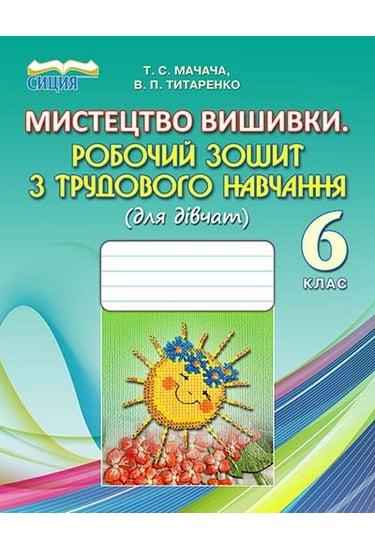 Робочий зошит з трудового навчання для дівчат Мистецтво вишиванки 6 клас Нова програма Авт: Мачача Т.С. Титаренко В.П. Вид-во: Сиция - Зошити з трудового навчання 6 клас НУШ