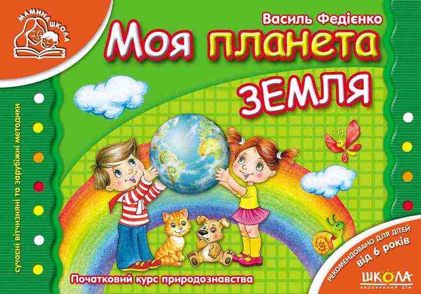 Мамина школа Моя планета Земля 6+ Федієнко В. Школа Мамина школа Моя планета Земля 6+ Федієнко В. Школа - Пізнаю навколишній світ