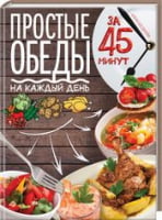 Простые обеды на каждый день за 45 минут Простые обеды на каждый день за 45 минут - Кулінарія