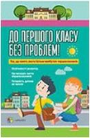 До першого класу без проблем! Усе, що мають знати батьки майбутніх першокласників - Література для батьків