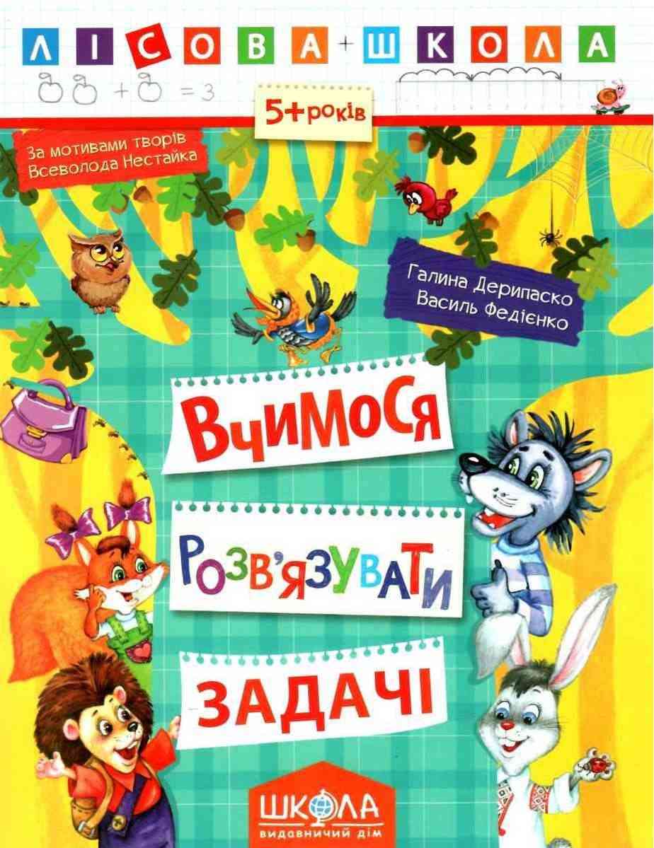 Лісова школа 5+ Вчимося розв'язувати задачі Г. Дерипаско В. Федієнко Школа - Математика та логіка