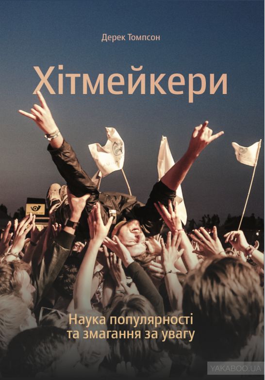 Хітмейкери. Наука популярності та змагання за увагу Хітмейкери. Наука популярності та змагання за увагу - Маркетинг
