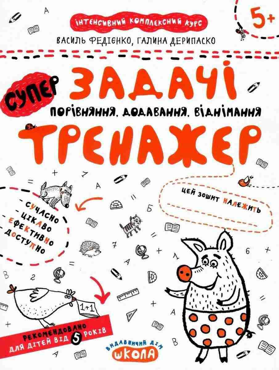 Інтенсивнй комплексний курс Супер тренажер Задачі Порівняння додавання віднімання 5+ В. Федієнко Г. Дерипаско Школа Інтенсивнй комплексний курс Супер тренажер Задачі Порівняння додавання віднімання 5+ В. Федієнко Г. Дерипаско Школа - Математика та логіка