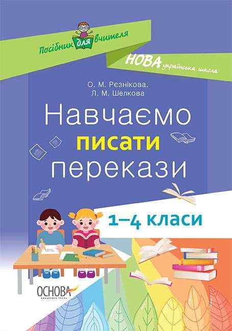 Посібник для вчителя Навчаємо писати перекази 1-4 класи НУШ Рєзнікова О. Основа Посібник для вчителя Навчаємо писати перекази 1-4 класи НУШ Рєзнікова О. Основа - Навчальні програми 1 клас НУШ