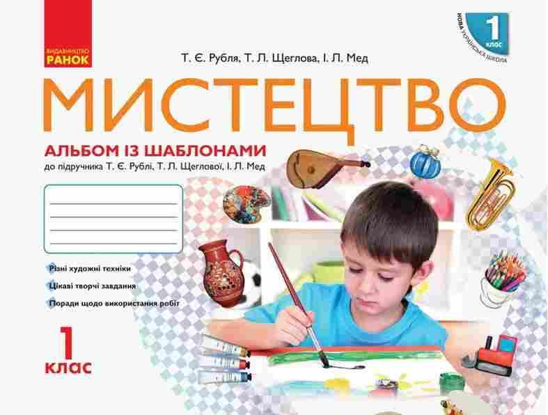 Альбом із шаблонами Мистецтво 1 клас НУШ Авт: Рубля Т.Є. Щеглова Т.Л. Мед І.Л. Вид-во: Ранок - Зошити з мистецтва 1 клас НУШ