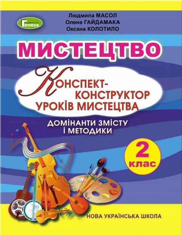 Конспект-конструктор уроків мистецтва Домінанти змісту і методики 2 клас НУШ Авт: Масол Л.М. та ін. Вид-во: Генеза - Розробки уроків з миcтецтва 2 клас НУШ