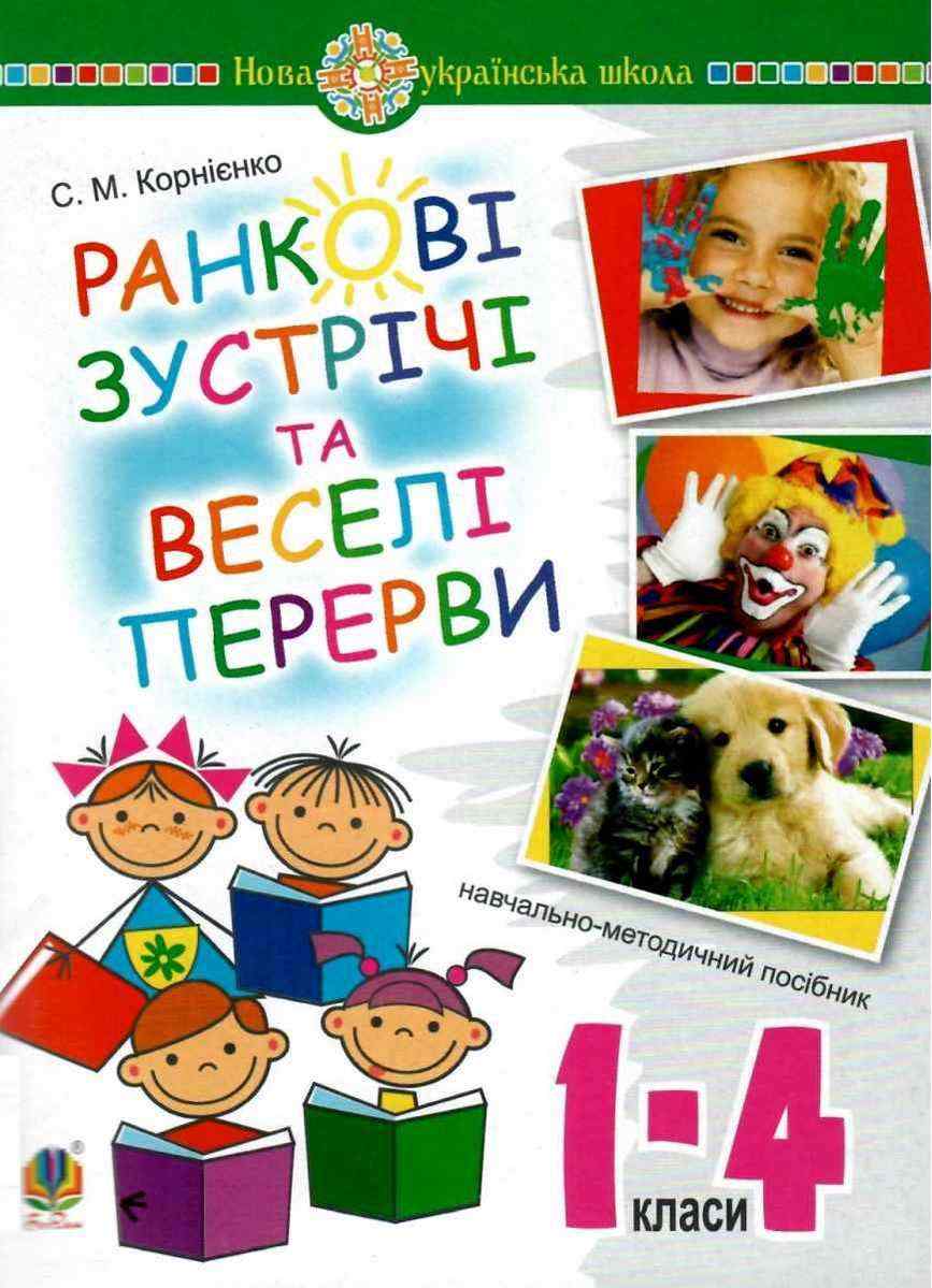 Ранкові зустрічі та веселі перерви 1-4 класи Навчально-методичний посібник НУШ Корнієнко С. Богдан Ранкові зустрічі та веселі перерви 1-4 класи Навчально-методичний посібник НУШ Корнієнко С. Богдан - Ранкові зустрічі Тематичні дні 1 клас НУШ