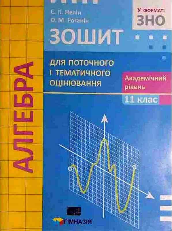 Зошит для поточного і тематичного оцінювання Алгебра 11 клас Академ Нелін Є. Роганін О. Гімназія Зошит для поточного і тематичного оцінювання Алгебра 11 клас Академ Нелін Є. Роганін О. Гімназія - Старша Школа