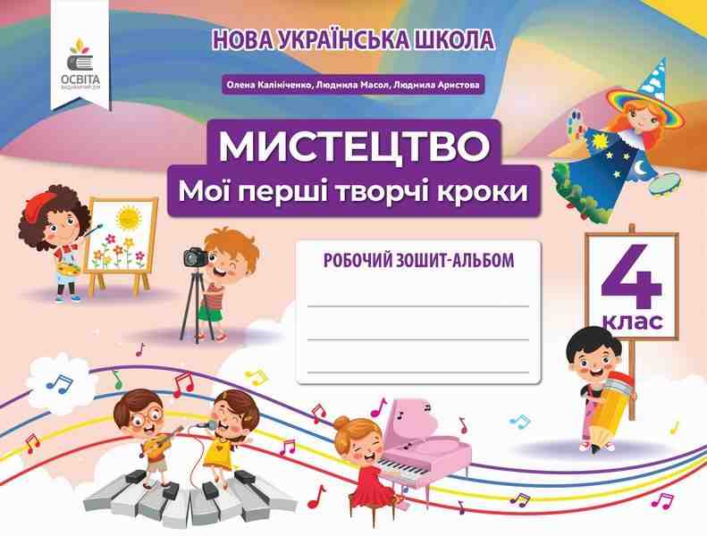 Робочий зошит-альбом Мистецтво Мої перші творчі кроки 4 клас НУШ Авт: Калініченко О. Масол Л. Аристова Л. Вид-во: Освіта - Мистецтво 4 клас НУШ
