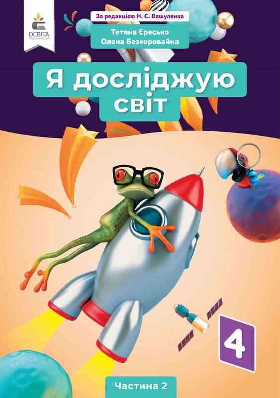 Підручник Я досліджую світ 4 клас Частина 2 НУШ За ред. Вашуленка М. Авт: Єресько Т. Безкоровайна О. Вид-во: Освіта
