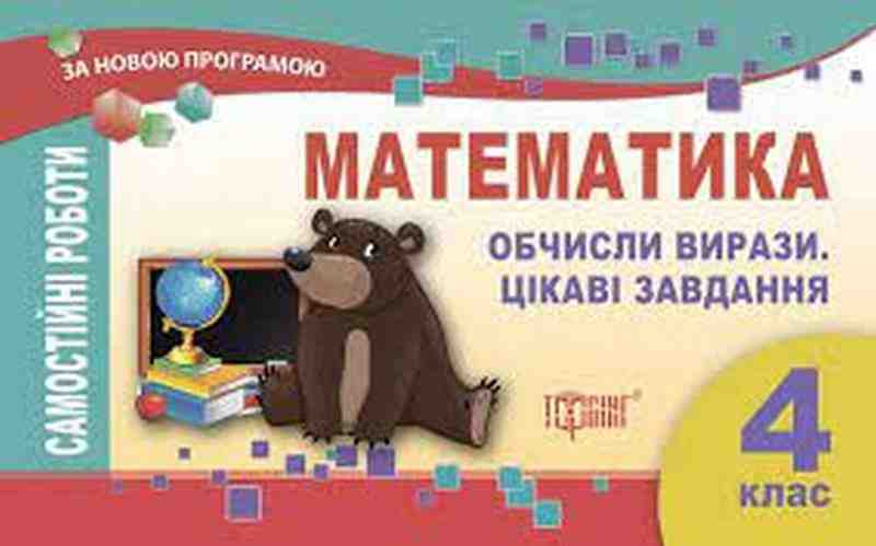 Самостійні роботи Математика Обчисли вирази. Цікаві завдання 4 клас Нова програма Авт: Щербак Г.В. Вид-во: Торсінг - Зошити та посібники 4 клас НУШ