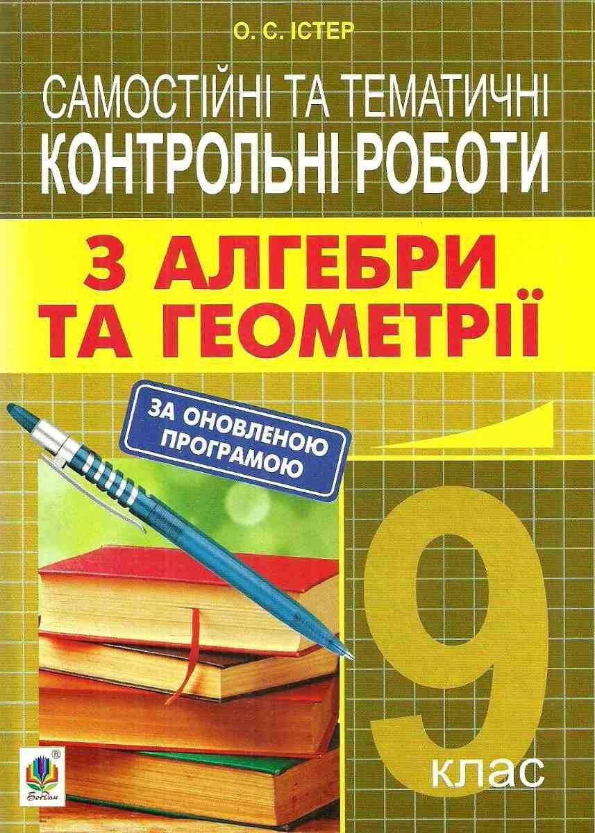 Самостійні та тематичні контрольні роботи з алгебри та геометрії 9 клас Істер О. С. Богдан Самостійні та тематичні контрольні роботи з алгебри та геометрії 9 клас Істер О. С. Богдан - Зошити та посібники 9 клас Нова програма