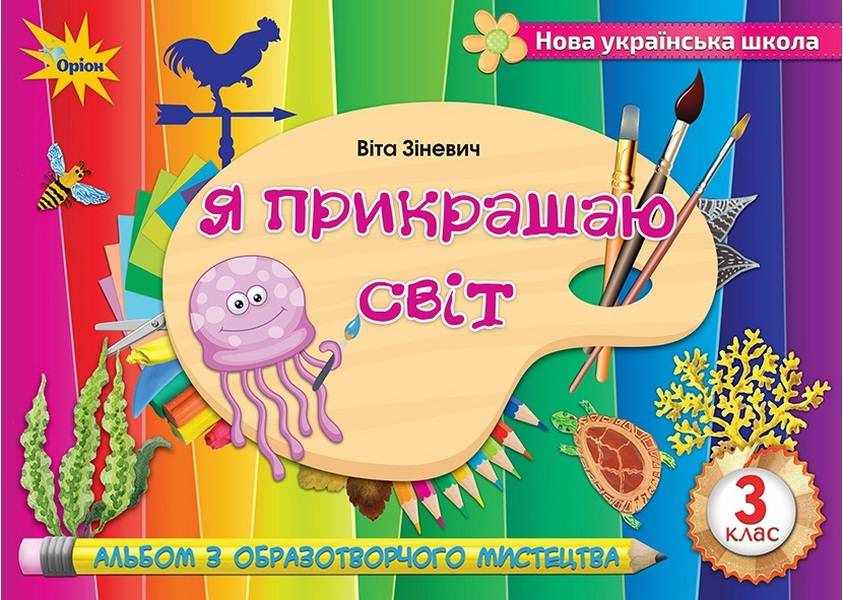Альбом з образотворчого мистецтва Я прикрашаю світ 3 клас НУШ Авт: Зіневич В. Вид-во: Оріон - Зошити Образотворче мистецтво 3 клас НУШ