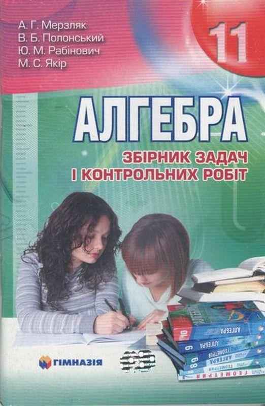 Алгебра 11 клас Збірник задач і контрольних робіт Мерзляк А. Полонський В. Рабінович Ю. Якір М. Гімназія Алгебра 11 клас Збірник задач і контрольних робіт Мерзляк А. Полонський В. Рабінович Ю. Якір М. Гімназія - Старша Школа