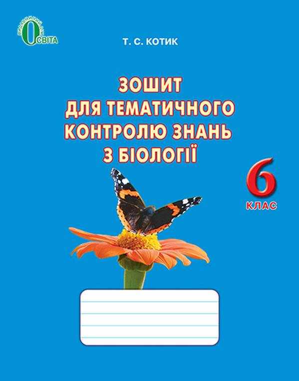  Зошит для тематичного контролю знань з біології 6 клас Нова програма До підручника Костіков І. та ін. Авт: Котик Т.С. Вид-во: Освіта - Зошити з біології 6 клас НУШ