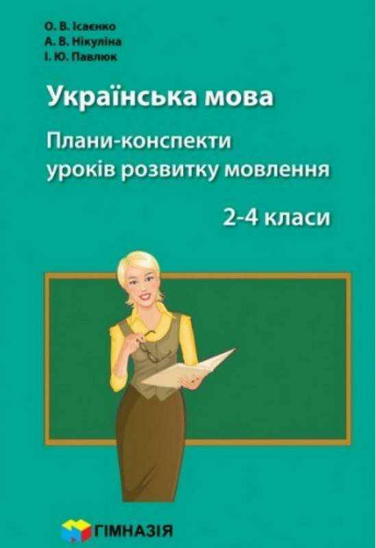 Плани-конспекти уроків розвитку мовлення Українська мова 2-4 класи НУШ Авт: Ісаєнко О.В. Нікуліна А.В. Павлюк І.Ю. Вид-во: Гімназія Плани-конспекти уроків розвитку мовлення Українська мова 2-4 класи НУШ Авт: Ісаєнко О.В. Нікуліна А.В. Павлюк І.Ю. Вид-во: Гімназія