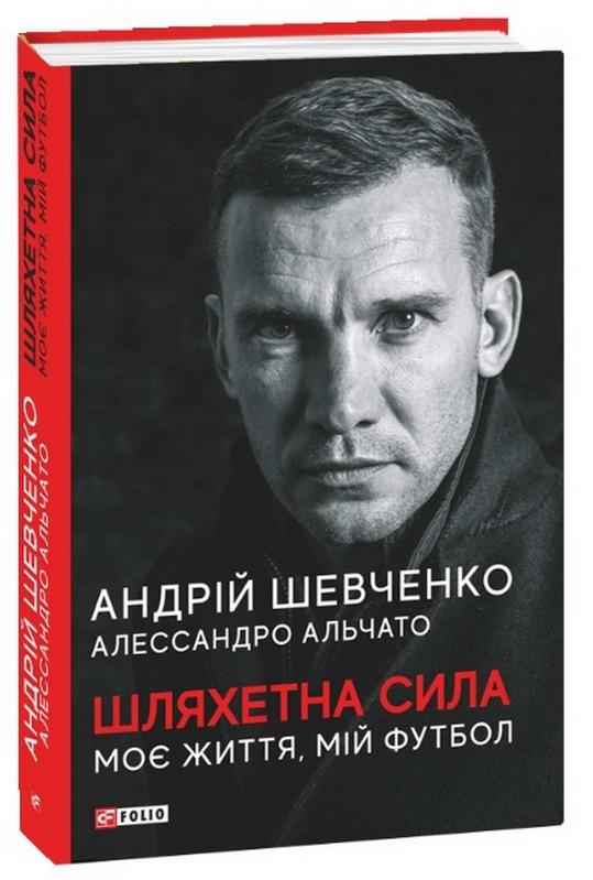 Шляхетна сила. Моє життя, мій футбол Авт: Андрій Шевченко Алессандро Альчато Вид-во: Фоліо Шляхетна сила. Моє життя, мій футбол Авт: Андрій Шевченко Алессандро Альчато Вид-во: Фоліо