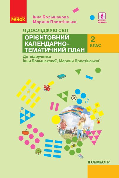Орієнтовний Календарно-тематичний план Я досліджую світ 2 клас 2 семестр НУШ До підручника І.О. Большакова М.С. Пристінська Авт: Большакова І.О. Пристінська М.С. Вид-во: Ранок - Методика для вчителя 2 клас НУШ